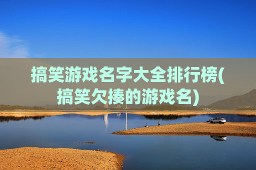 搞笑游戏名字大全排行榜(搞笑欠揍的游戏名)