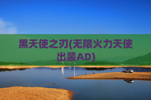 黑天使之刃(无限火力天使出装AD)