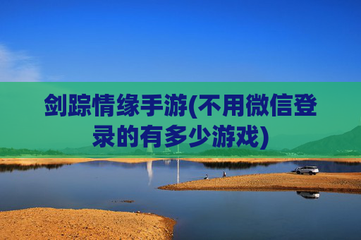 剑踪情缘手游(不用微信登录的有多少游戏)