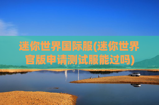迷你世界国际服(迷你世界官版申请测试服能过吗)