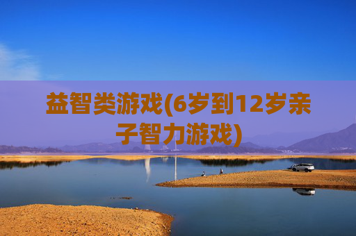 益智类游戏(6岁到12岁亲子智力游戏)