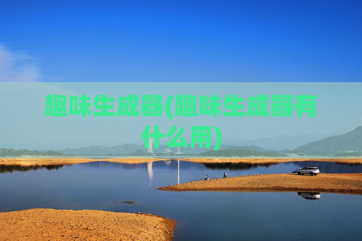 趣味生成器(趣味生成器有什么用)