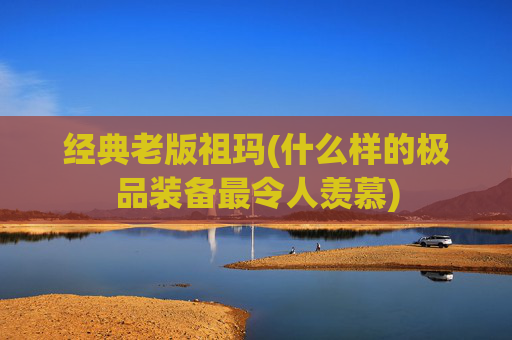 经典老版祖玛(什么样的极品装备最令人羡慕)
