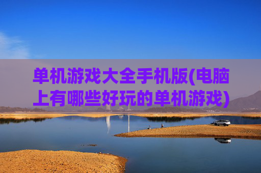 单机游戏大全手机版(电脑上有哪些好玩的单机游戏)