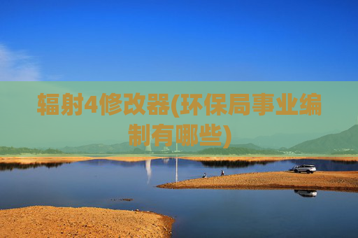 辐射4修改器(环保局事业编制有哪些)