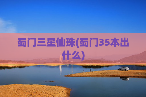 蜀门三星仙珠(蜀门35本出什么)