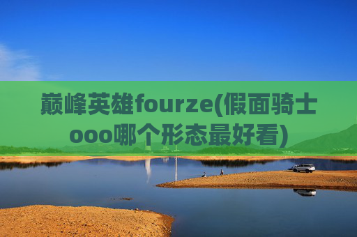 巅峰英雄fourze(假面骑士ooo哪个形态最好看)