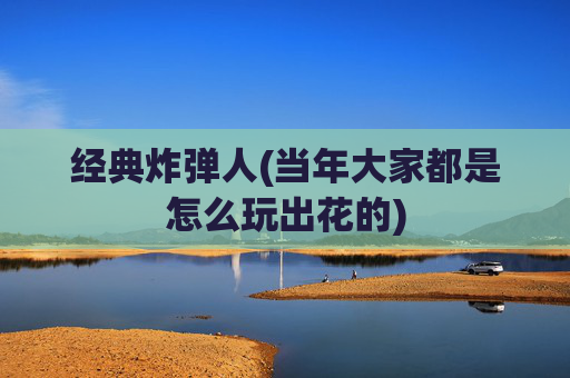 经典炸弹人(当年大家都是怎么玩出花的)