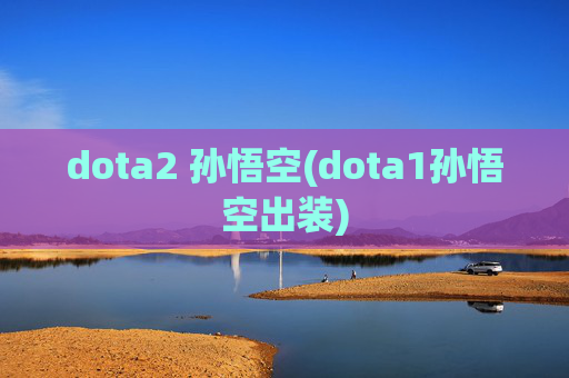 dota2 孙悟空(dota1孙悟空出装)