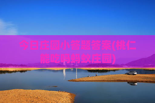 今日庄园小答题答案(桃仁能吃吗蚂蚁庄园)