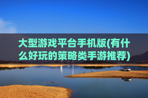 大型游戏平台手机版(有什么好玩的策略类手游推荐)