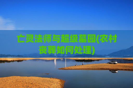 亡灵法师与超级墓园(农村丧葬如何处理)
