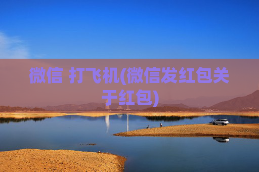 微信 打飞机(微信发红包关于红包)