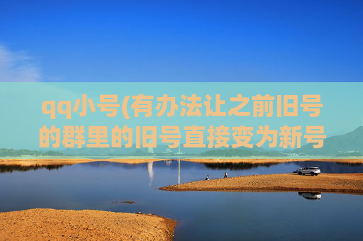 qq小号(有办法让之前旧号的群里的旧号直接变为新号么)