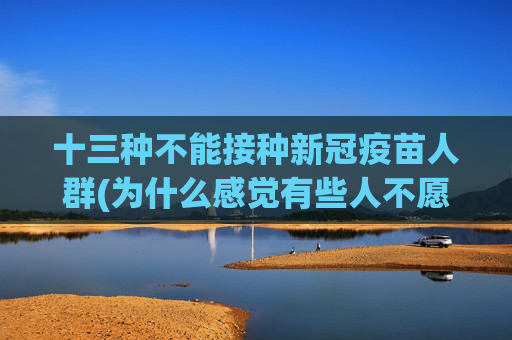十三种不能接种新冠疫苗人群(为什么感觉有些人不愿意接种)