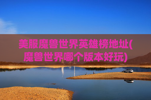 美服魔兽世界英雄榜地址(魔兽世界哪个版本好玩)