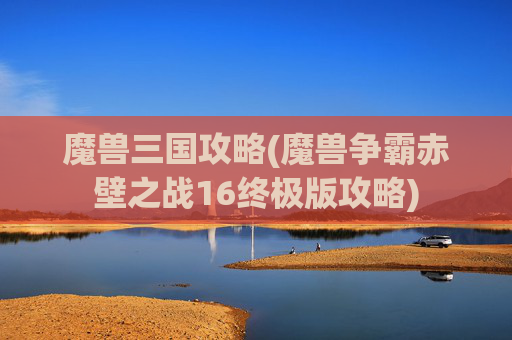 魔兽三国攻略(魔兽争霸赤壁之战16终极版攻略)