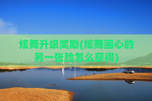 炫舞升级奖励(炫舞画心的另一张脸怎么获得)
