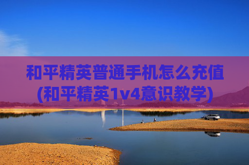 和平精英普通手机怎么充值(和平精英1v4意识教学)