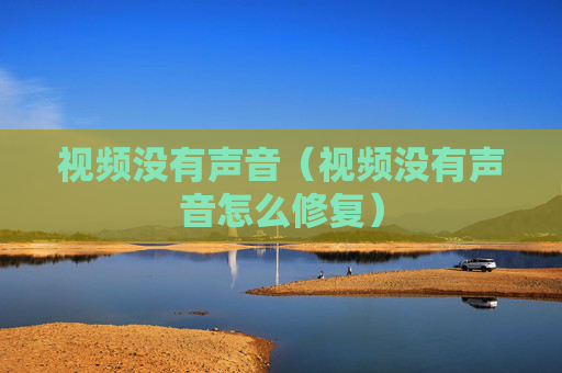 视频没有声音（视频没有声音怎么修复）
