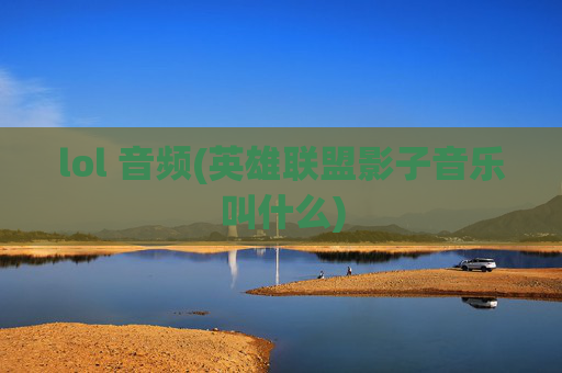 lol 音频(英雄联盟影子音乐叫什么)