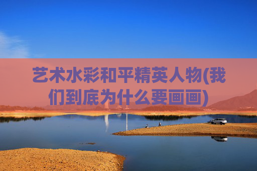 艺术水彩和平精英人物(我们到底为什么要画画)