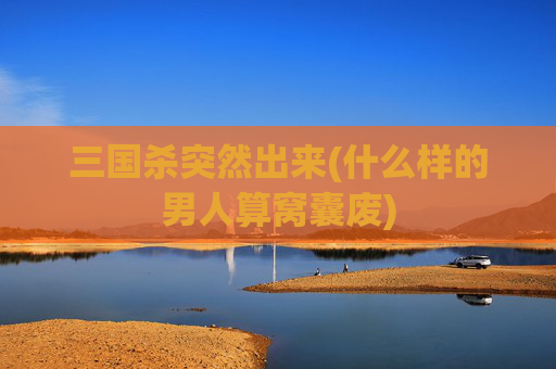 三国杀突然出来(什么样的男人算窝囊废)