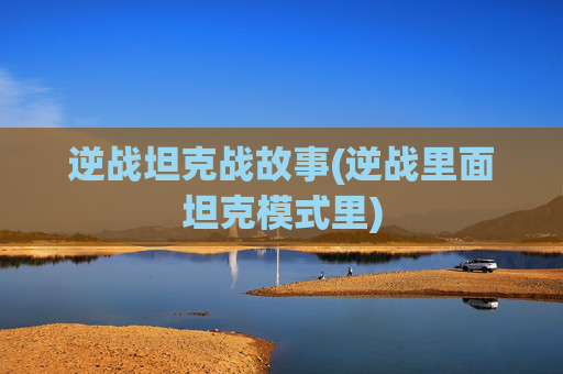 逆战坦克战故事(逆战里面坦克模式里)