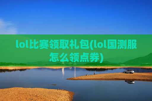 lol比赛领取礼包(lol国测服怎么领点券)