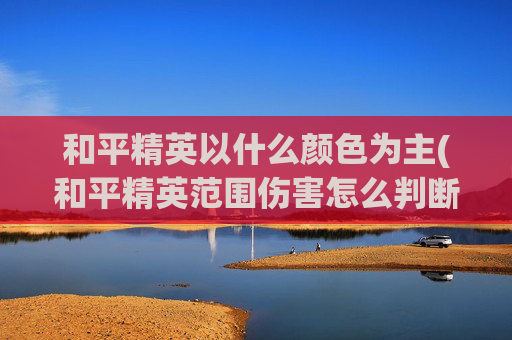 和平精英以什么颜色为主(和平精英范围伤害怎么判断)