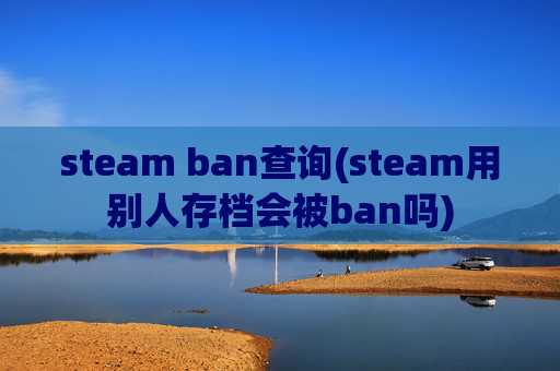 steam ban查询(steam用别人存档会被ban吗)