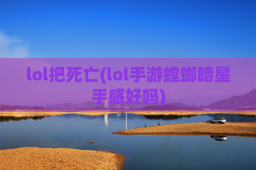 lol把死亡(lol手游螳螂暗星手感好吗)