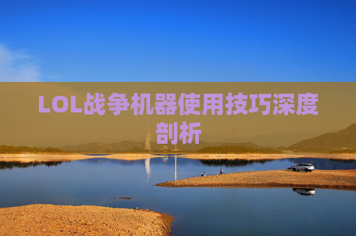 LOL战争机器使用技巧深度剖析