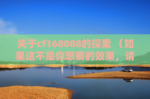关于cf168088的探索 （如果这不是你想要的效果，请提供更多关于cf168088的具体信息，以便我生成更合适的标题）