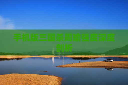 手机版三国杀周瑜强度深度剖析