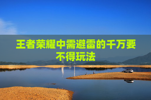 王者荣耀中需避雷的千万要不得玩法