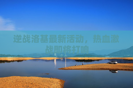 逆战洛基最新活动，热血激战即将打响