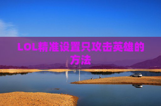 LOL精准设置只攻击英雄的方法