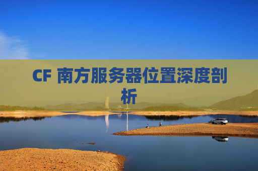 CF 南方服务器位置深度剖析