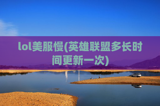 lol美服慢(英雄联盟多长时间更新一次)
