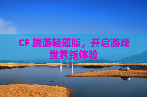 CF 端游轻薄版，开启游戏世界新体验