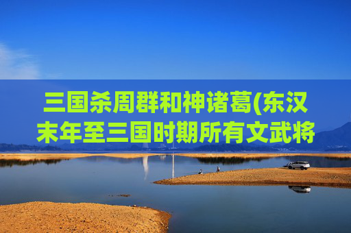 三国杀周群和神诸葛(东汉末年至三国时期所有文武将)