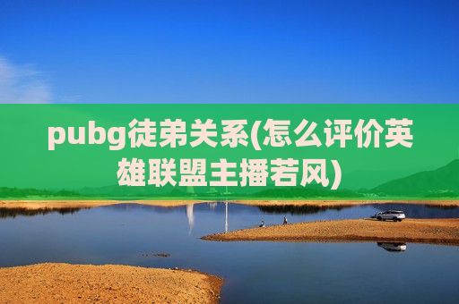 pubg徒弟关系(怎么评价英雄联盟主播若风)