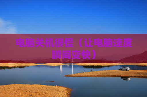 详细阅读:电脑关机很慢(让电脑速度瞬间变快) 电脑关机很慢(让电脑速度瞬间变快)