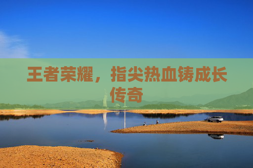 王者荣耀，指尖热血铸成长传奇