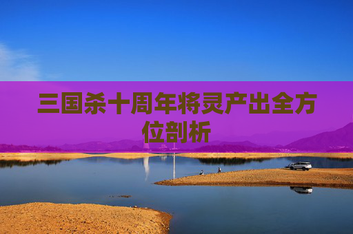 三国杀十周年将灵产出全方位剖析