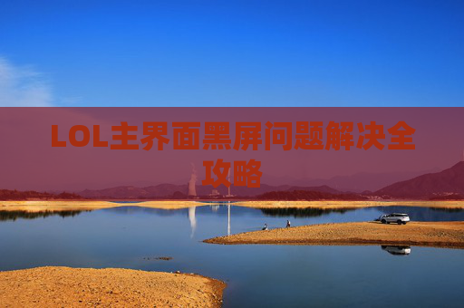 LOL主界面黑屏问题解决全攻略