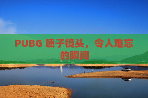 PUBG 喷子镜头，令人难忘的瞬间