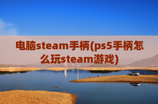 电脑steam手柄(ps5手柄怎么玩steam游戏)