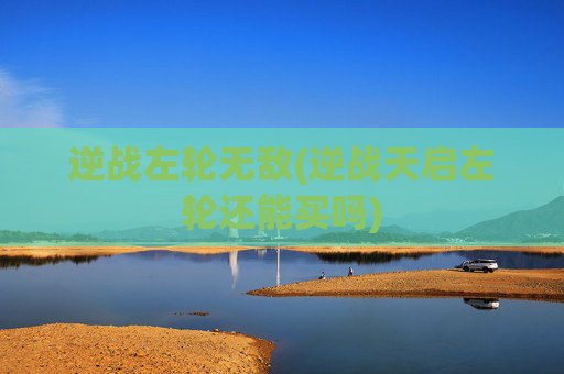 逆战左轮无敌(逆战天启左轮还能买吗)